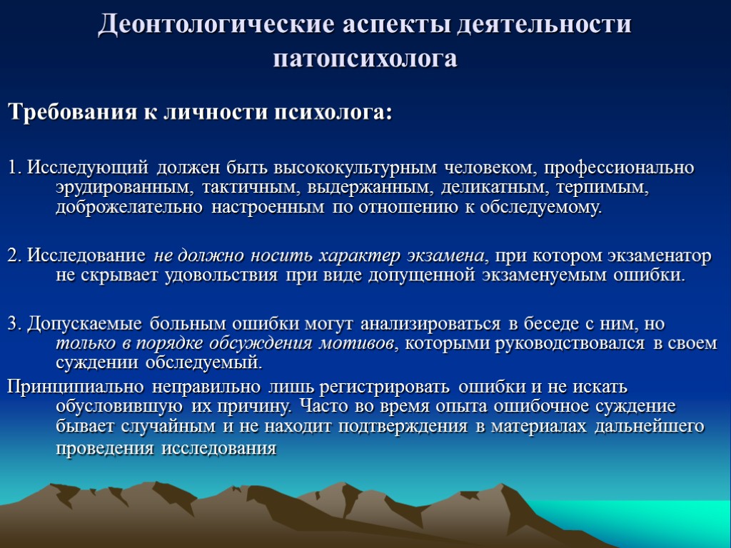 Деонтологические аспекты деятельности патопсихолога Требования к личности психолога: 1. Исследующий должен быть высококультурным человеком,